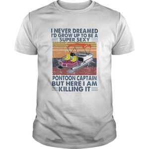 I Never Dreamed Id Grow Up To Be A Super Sexy Pontoon Captain shirt